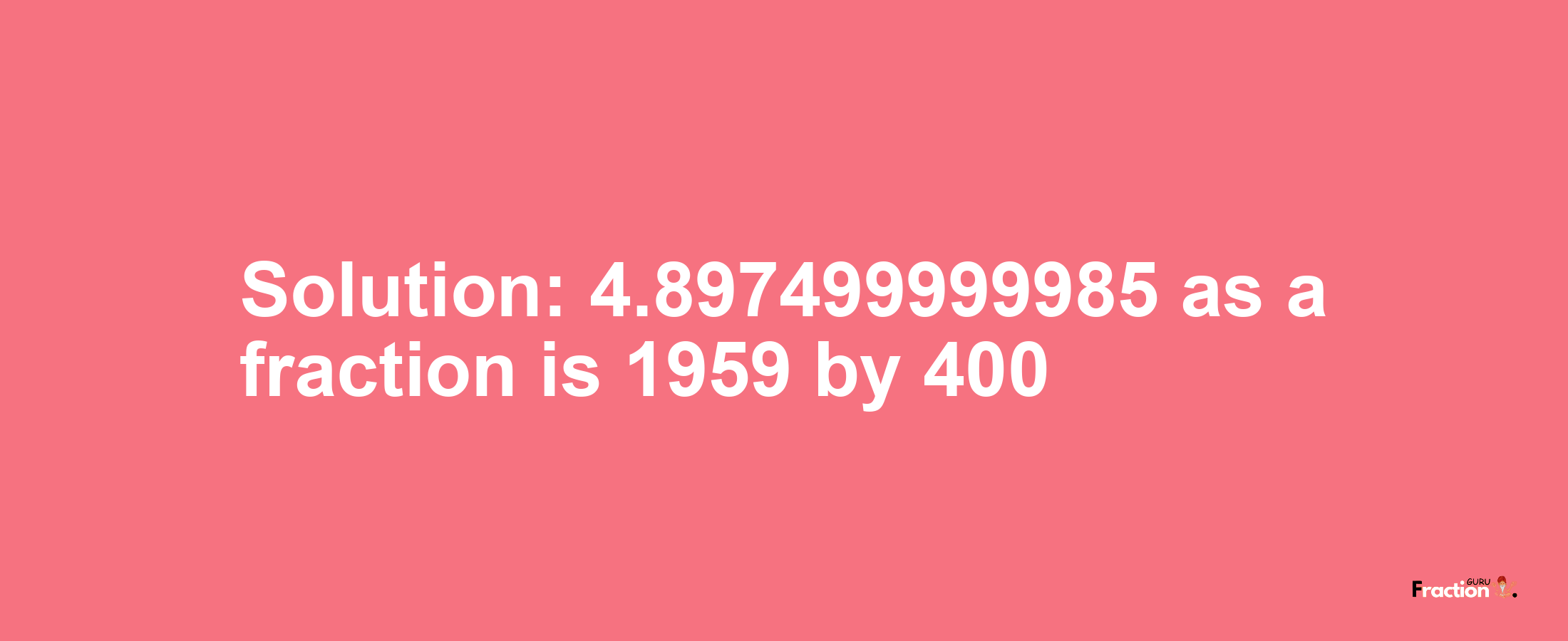 Solution:4.897499999985 as a fraction is 1959/400